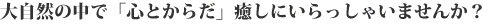 大自然の中で「心とからだ」癒しにいらっしゃいませんか？